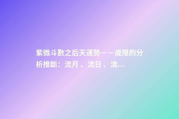 紫微斗數之后天運勢－－歲限的分析推斷：流月、流日、流時的看法